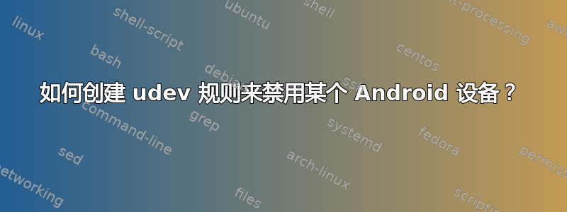 如何创建 udev 规则来禁用某个 Android 设备？