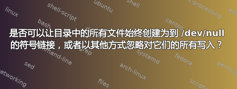 是否可以让目录中的所有文件始终创建为到 /dev/null 的符号链接，或者以其他方式忽略对它们的所有写入？