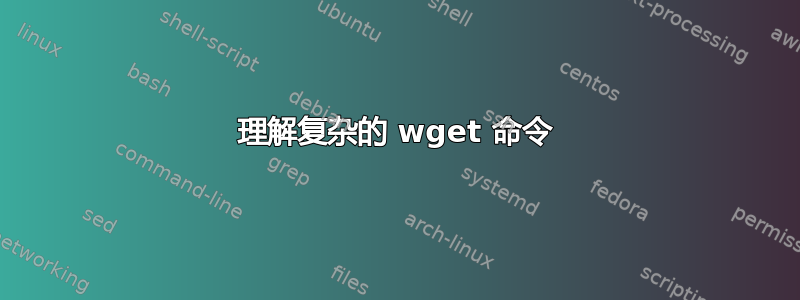 理解复杂的 wget 命令