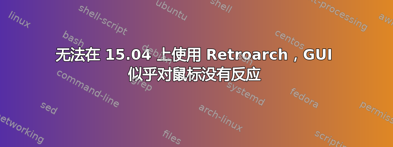 无法在 15.04 上使用 Retroarch，GUI 似乎对鼠标没有反应