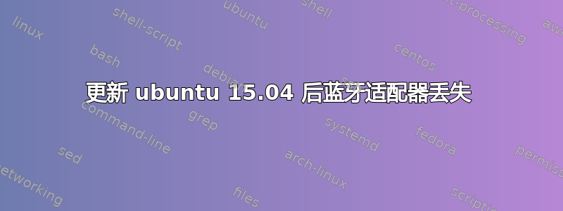 更新 ubuntu 15.04 后蓝牙适配器丢失