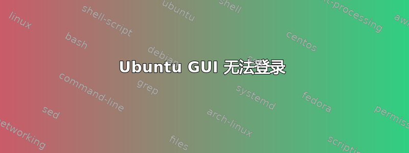 Ubuntu GUI 无法登录