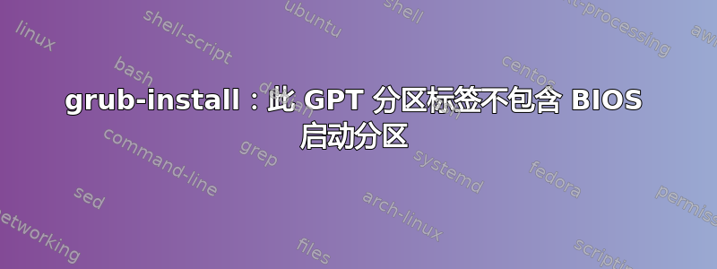 grub-install：此 GPT 分区标签不包含 BIOS 启动分区