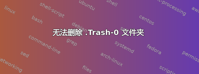 无法删除 .Trash-0 文件夹