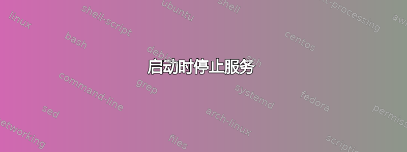 启动时停止服务