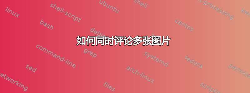 如何同时评论多张图片