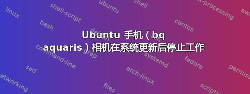 Ubuntu 手机（bq aquaris）相机在系统更新后停止工作