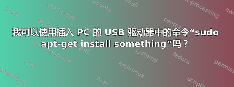 我可以使用插入 PC 的 USB 驱动器中的命令“sudo apt-get install something”吗？