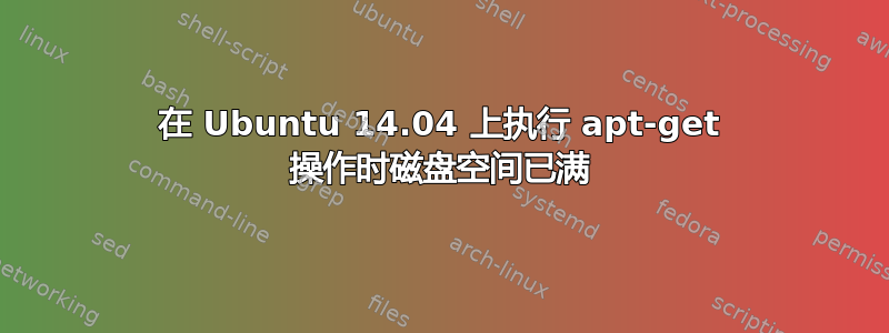 在 Ubuntu 14.04 上执行 apt-get 操作时磁盘空间已满