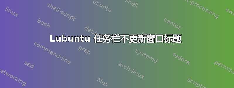 Lubuntu 任务栏不更新窗口标题