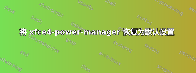 将 xfce4-power-manager 恢复为默认设置