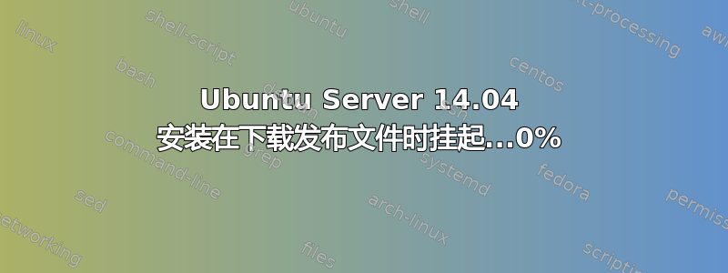 Ubuntu Server 14.04 安装在下载发布文件时挂起...0%