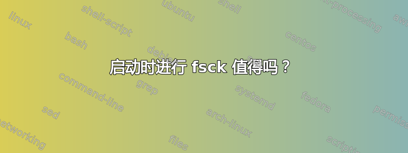 启动时进行 fsck 值得吗？