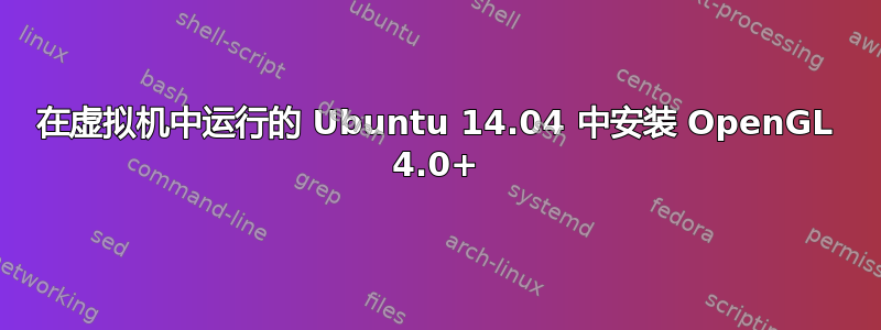 在虚拟机中运行的 Ubuntu 14.04 中安装 OpenGL 4.0+