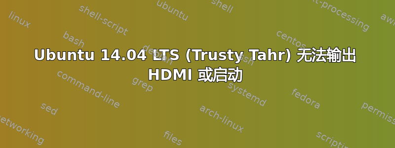 Ubuntu 14.04 LTS (Trusty Tahr) 无法输出 HDMI 或启动