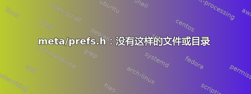 meta/prefs.h：没有这样的文件或目录