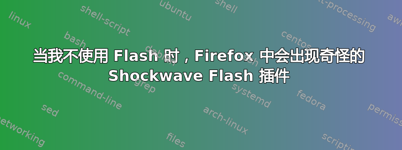 当我不使用 Flash 时，Firefox 中会出现奇怪的 Shockwave Flash 插件