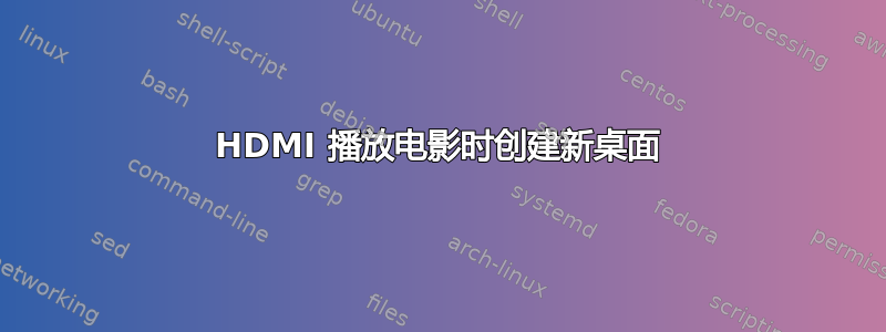 HDMI 播放电影时创建新桌面