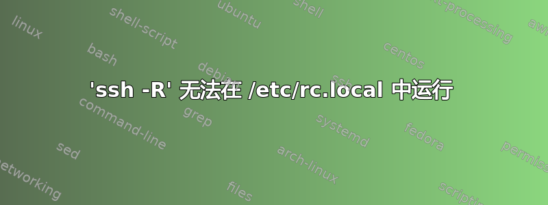 'ssh -R' 无法在 /etc/rc.local 中运行