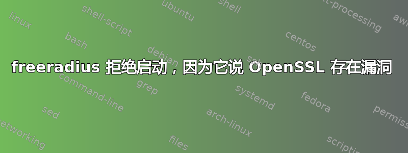 freeradius 拒绝启动，因为它说 OpenSSL 存在漏洞