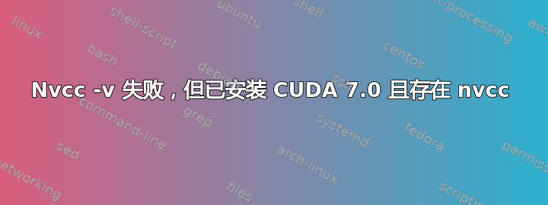 Nvcc -v 失败，但已安装 CUDA 7.0 且存在 nvcc