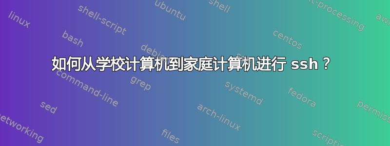 如何从学校计算机到家庭计算机进行 ssh？