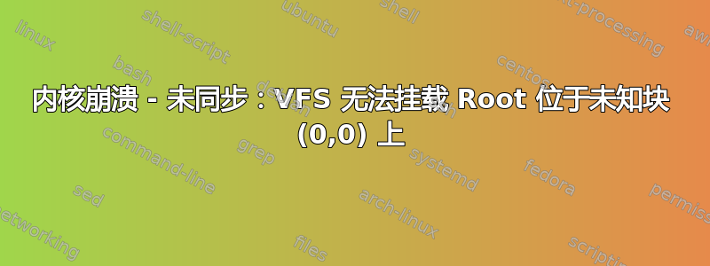 内核崩溃 - 未同步：VFS 无法挂载 Root 位于未知块 (0,0) 上