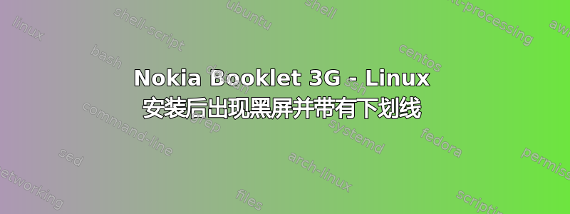 Nokia Booklet 3G - Linux 安装后出现黑屏并带有下划线