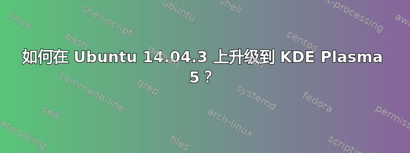 如何在 Ubuntu 14.04.3 上升级到 KDE Plasma 5？