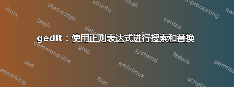 gedit：使用正则表达式进行搜索和替换