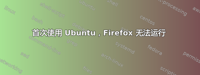 首次使用 Ubuntu，Firefox 无法运行