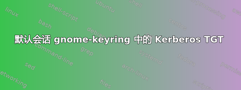 默认会话 gnome-keyring 中的 Kerberos TGT