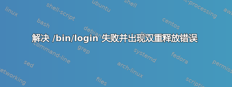 解决 /bin/login 失败并出现双重释放错误