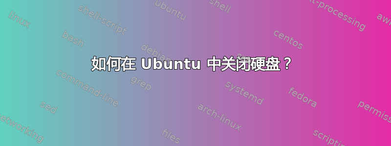 如何在 Ubuntu 中关闭硬盘？