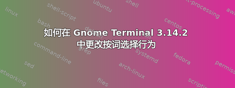 如何在 Gnome Terminal 3.14.2 中更改按词选择行为