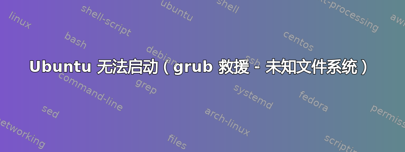 Ubuntu 无法启动（grub 救援 - 未知文件系统）