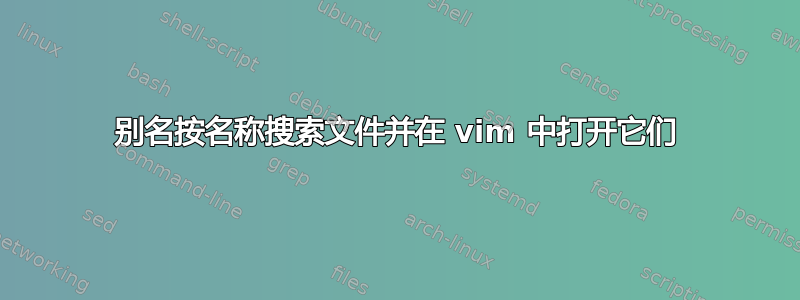 别名按名称搜索文件并在 vim 中打开它们