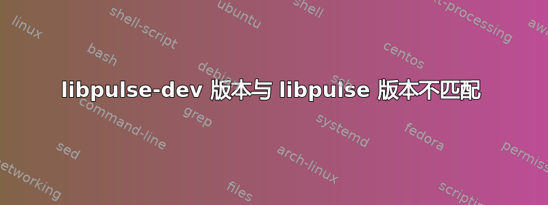 libpulse-dev 版本与 libpulse 版本不匹配