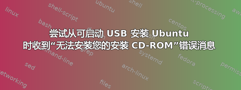 尝试从可启动 USB 安装 Ubuntu 时收到“无法安装您的安装 CD-ROM”错误消息