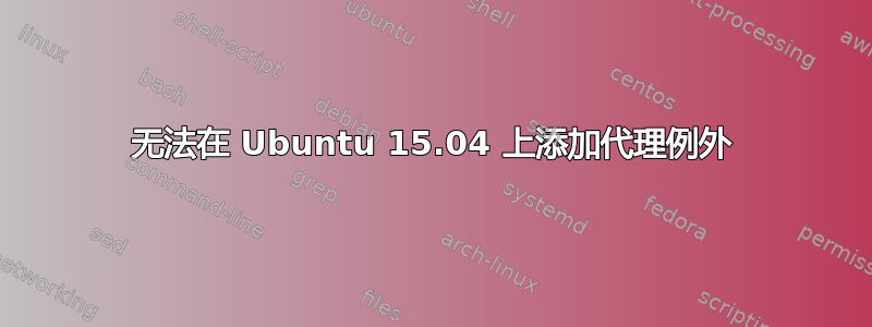 无法在 Ubuntu 15.04 上添加代理例外