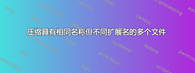 压缩具有相同名称但不同扩展名的多个文件