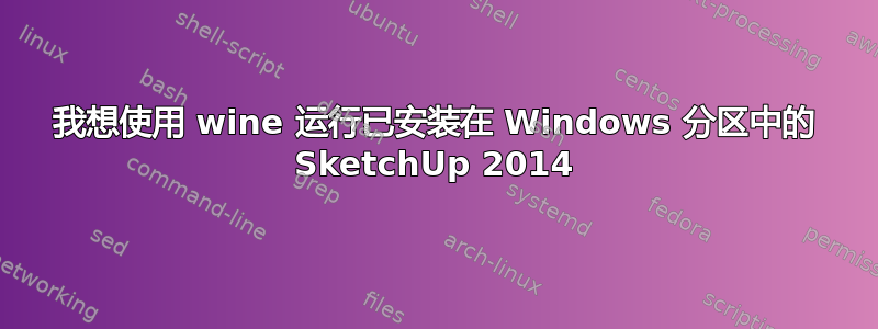 我想使用 wine 运行已安装在 Windows 分区中的 SketchUp 2014