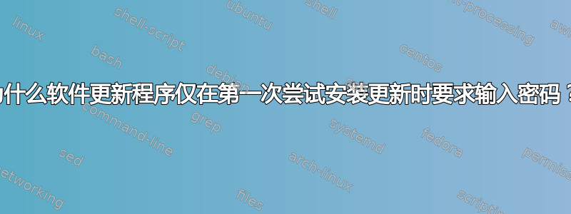 为什么软件更新程序仅在第一次尝试安装更新时要求输入密码？