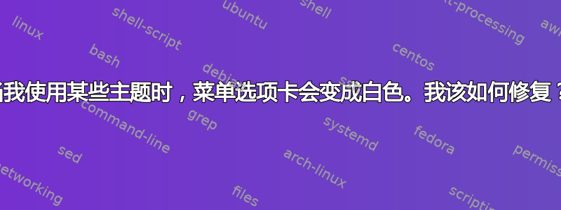 当我使用某些主题时，菜单选项卡会变成白色。我该如何修复？