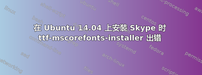 在 Ubuntu 14.04 上安装 Skype 时 ttf-mscorefonts-installer 出错