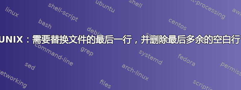 UNIX：需要替换文件的最后一行，并删除最后多余的空白行