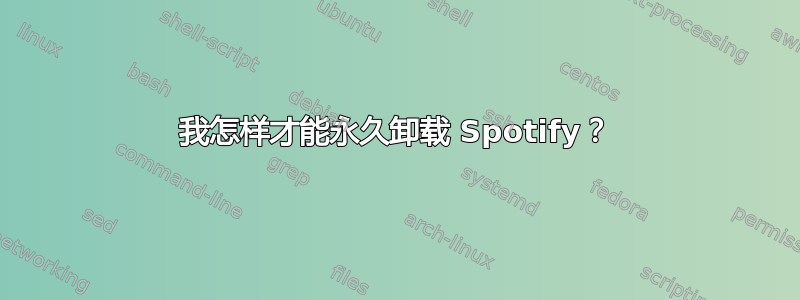 我怎样才能永久卸载 Spotify？