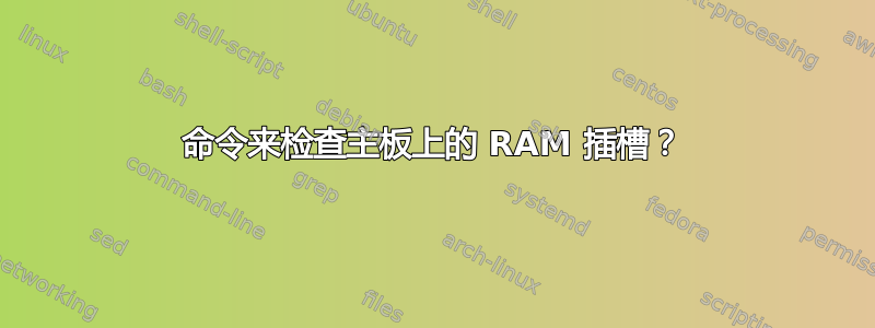 命令来检查主板上的 RAM 插槽？