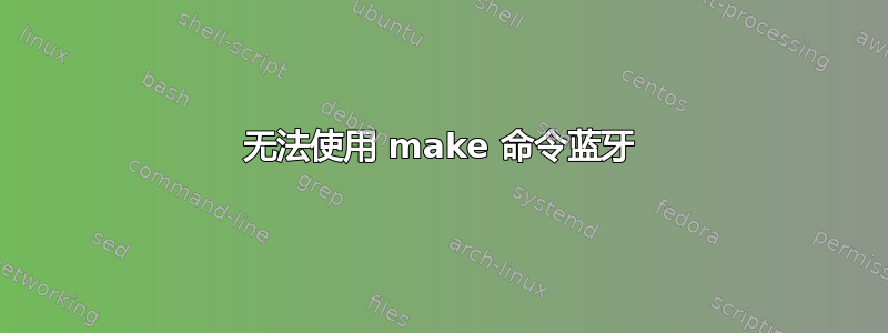 无法使用 make 命令蓝牙