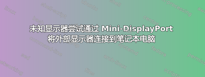 未知显示器尝试通过 Mini-DisplayPort 将外部显示器连接到笔记本电脑